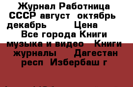 Журнал Работница СССР август, октябрь, декабрь 1956 › Цена ­ 750 - Все города Книги, музыка и видео » Книги, журналы   . Дагестан респ.,Избербаш г.